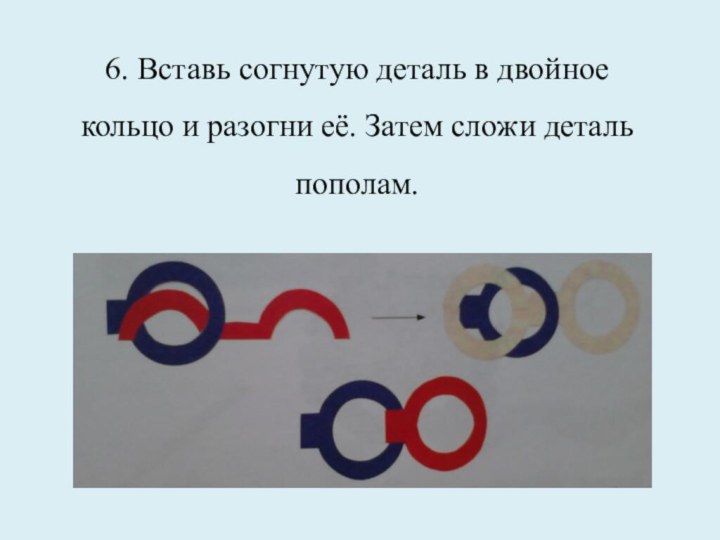 6. Вставь согнутую деталь в двойное кольцо и разогни её. Затем сложи деталь пополам.