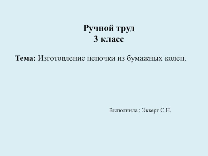 Ручной труд3 классТема: Изготовление цепочки из бумажных колец.Выполнила : Эккерт С.Н.