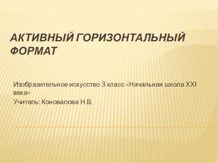 АКТИВНЫЙ ГОРИЗОНТАЛЬНЫЙ ФОРМАТИзобразительное искусство 3 класс «Начальная школа XXI века»Учитель: Коновалова Н.В.