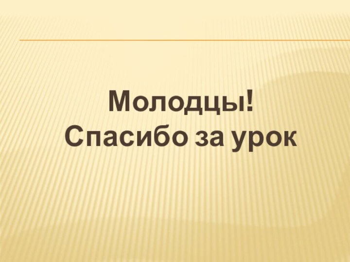 Молодцы!Спасибо за урок