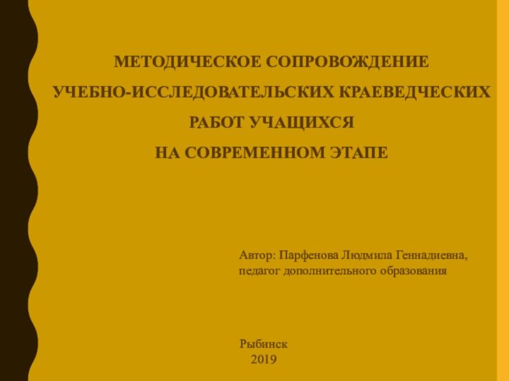 МЕТОДИЧЕСКОЕ СОПРОВОЖДЕНИЕ  УЧЕБНО-ИССЛЕДОВАТЕЛЬСКИХ КРАЕВЕДЧЕСКИХ РАБОТ УЧАЩИХСЯ  НА СОВРЕМЕННОМ ЭТАПЕАвтор: Парфенова