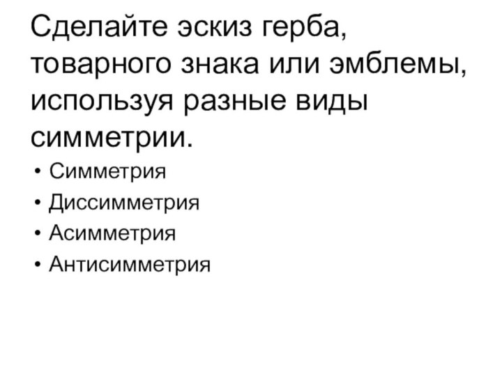 Сделайте эскиз герба, товарного знака или эмблемы, используя разные виды симметрии.СимметрияДиссимметрияАсимметрияАнтисимметрия