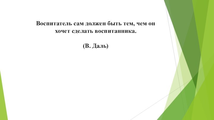 Воспитатель сам должен быть тем, чем он хочет сделать воспитанника.     