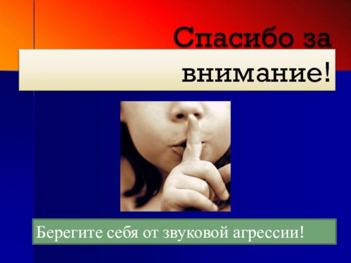 Спасибо за внимание!Берегите себя от звуковой агрессии!