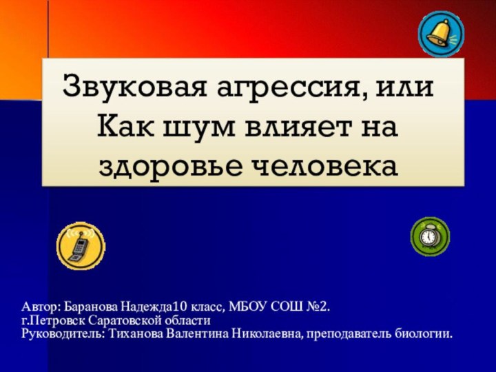 Звуковая агрессия, или  Как шум влияет на здоровье человекаАвтор: Баранова Надежда10