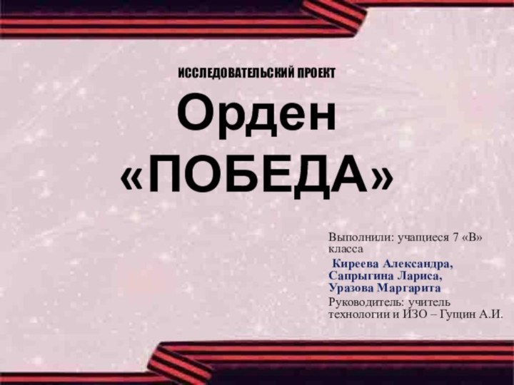 ИССЛЕДОВАТЕЛЬСКИЙ ПРОЕКТ Орден «ПОБЕДА»Выполнили: учащиеся 7 «В» класса Киреева Александра, Сапрыгина Лариса,