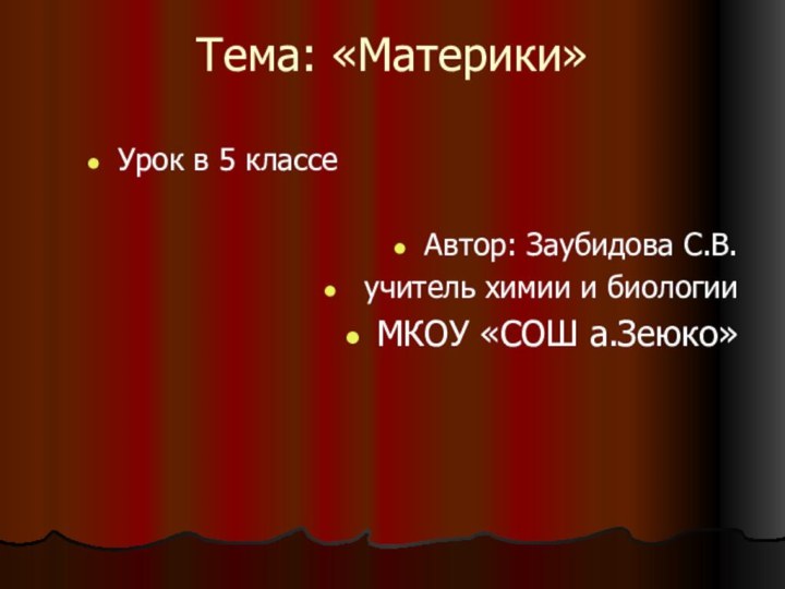 Тема: «Материки»Урок в 5 классеАвтор: Заубидова С.В. учитель химии и биологии  МКОУ «СОШ а.Зеюко»