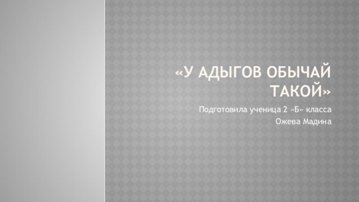 «У адыгов обычай такой»Подготовила ученица 2 «Б» классаОжева Мадина