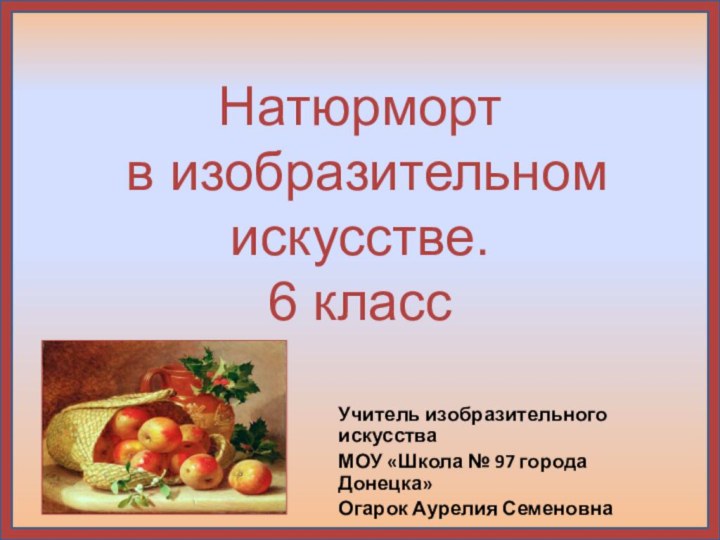 Натюрморт  в изобразительном искусстве. 6 классУчитель изобразительного искусстваМОУ «Школа № 97