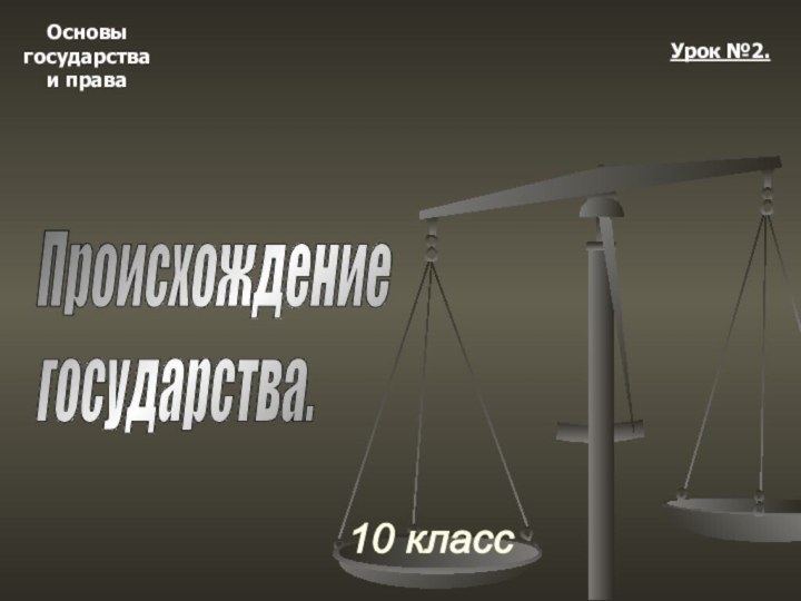 Основыгосударстваи права10 классУрок №2.Происхождение  государства.