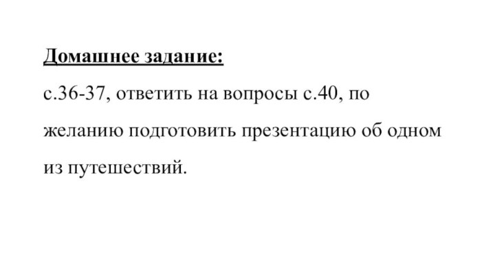 Домашнее задание:с.36-37, ответить на вопросы с.40, по желанию подготовить презентацию об одном из путешествий.