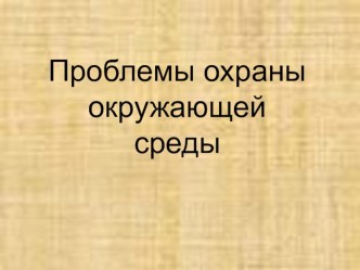 Презентация: Проблемы охраны окружающей среды