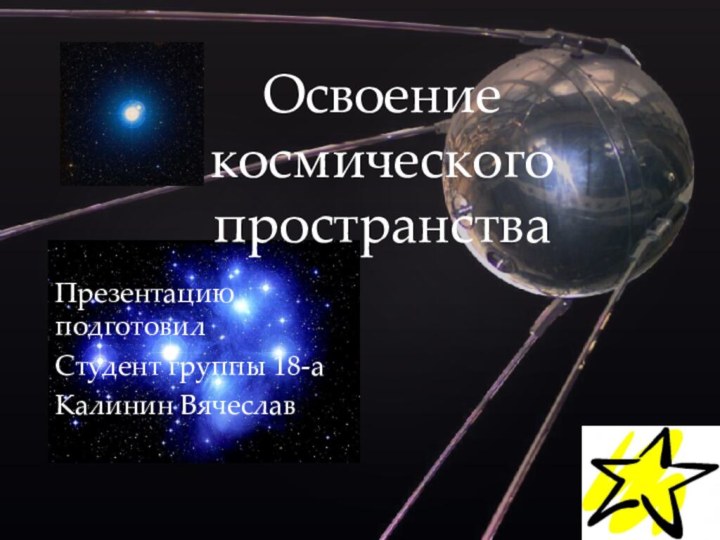 Освоение космического пространстваПрезентацию подготовилСтудент группы 18-аКалинин Вячеслав