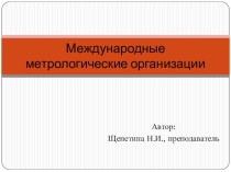 Презентация по метрологии, стандартизации и сертификации Международные метрологические организации