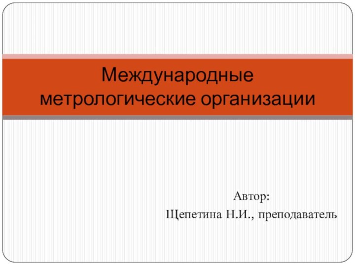 Автор:Щепетина Н.И., преподавательМеждународные метрологические организации