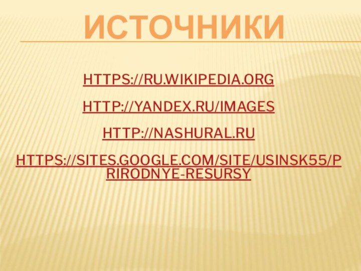 Источники https://ru.wikipedia.orghttp://yandex.ru/imageshttp://nashural.ruhttps://sites.google.com/site/usinsk55/prirodnye-resursy