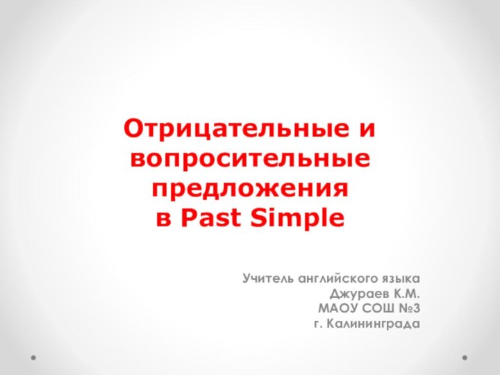 Отрицательные и вопросительные предложения  в Past SimpleУчитель английского языкаДжураев К.М.МАОУ СОШ №3г. Калининграда