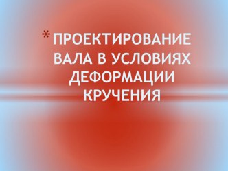 ПРОЕКТИРОВАНИЕ ВАЛА В УСЛОВИЯХ ДЕФОРМАЦИИ КРУЧЕНИЯ. Алгоритм решения задачи