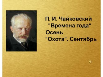 Презентация к уроку музыки П. И. Чайковский Времена года Осень Охота. Сентябрь