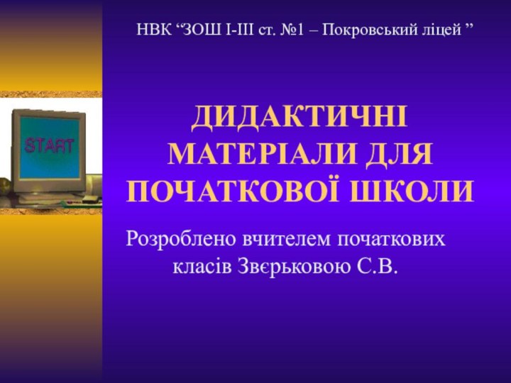 ДИДАКТИЧНІ МАТЕРІАЛИ ДЛЯ ПОЧАТКОВОЇ ШКОЛИРозроблено вчителем початкових класів Звєрьковою С.В.НВК “ЗОШ І-ІІІ