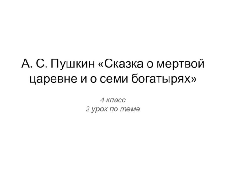 А. С. Пушкин «Сказка о мертвой царевне и о семи богатырях»4 класс2 урок по теме