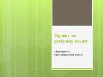 Презентация проекта по русскому языку Значение и происхождение имен