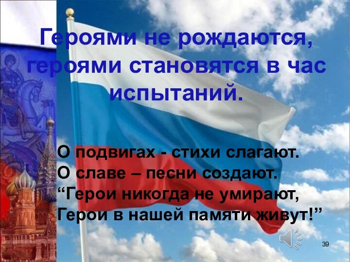 Героями не рождаются, героями становятся в час испытаний.О подвигах - стихи слагают.