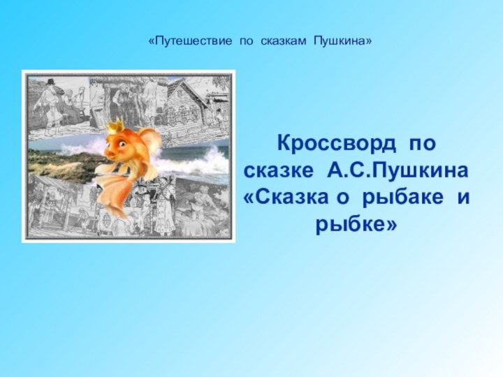 Кроссворд по сказке А.С.Пушкина «Сказка о рыбаке и рыбке» «Путешествие по сказкам Пушкина»