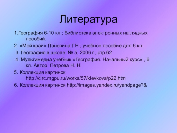 Литература1.География 6-10 кл.; Библиотека электронных наглядных пособий.2. «Мой край» Паневина Г.Н.; учебное