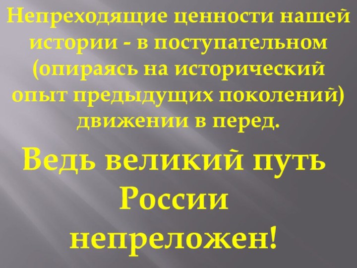 Непреходящие ценности нашей истории - в поступательном (опираясь на исторический опыт предыдущих