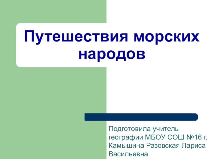 Путешествия морских народовПодготовила учитель географии МБОУ СОШ №16 г. Камышина Разовская Лариса Васильевна