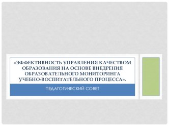 Презентация к педагогическому совету Эффективность управления качеством образования на основе внедрения образовательного мониторинга учебно-воспитательного процесса