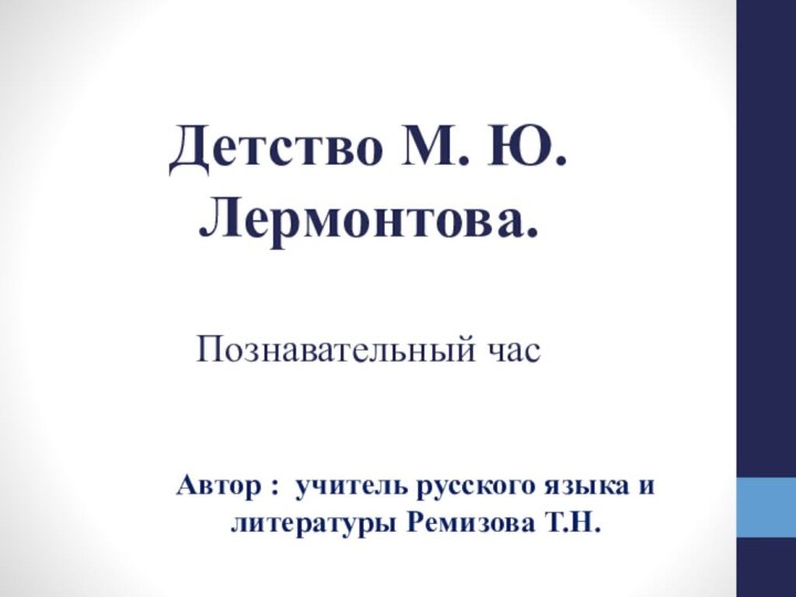 Детство М. Ю. Лермонтова.  Познавательный часАвтор : учитель русского языка и литературы Ремизова Т.Н.