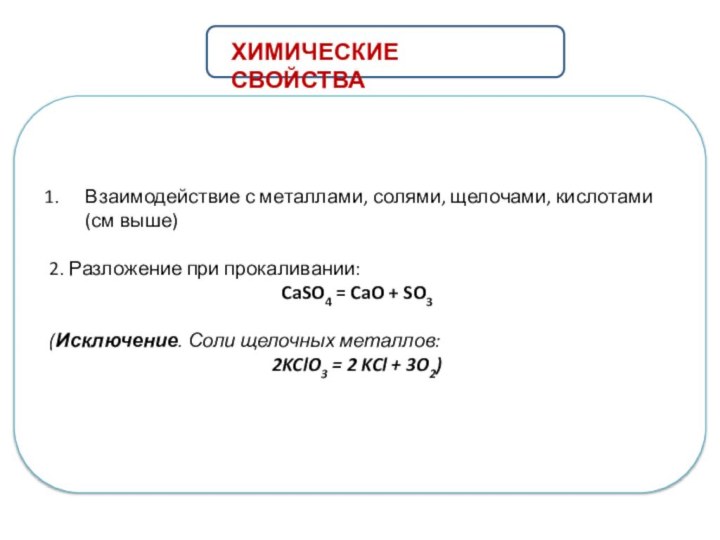                 Взаимодействие с металлами, солями, щелочами, кислотами (см выше)2. Разложение при прокаливании:  CaSO4 = CaO + SO3(Исключение. Соли