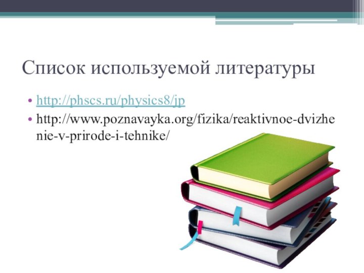 Список используемой литературыhttp://phscs.ru/physics8/jphttp://www.poznavayka.org/fizika/reaktivnoe-dvizhenie-v-prirode-i-tehnike/