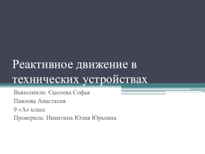 Реактивное движение в технических устройствахВыполнили: Сысоева СофьяПавлова Анастасия9 «А» классПроверила: Никитина Юлия Юрьевна