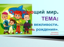 Презентация по окружающему миру. Тема:Правила вежливости. Мой день рождения.