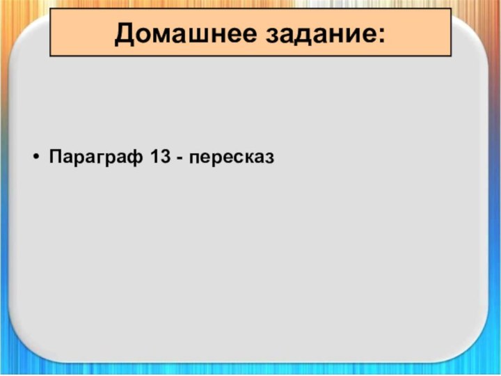 Домашнее задание:Параграф 13 - пересказ