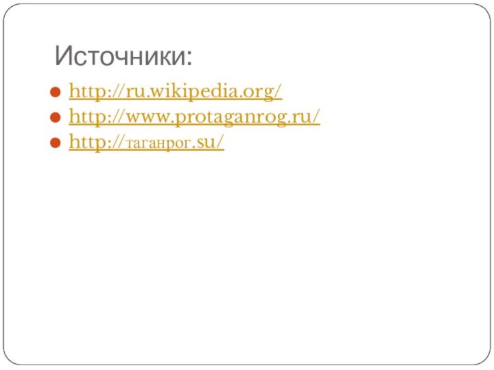 Источники:http://ru.wikipedia.org/http://www.protaganrog.ru/http://таганрог.su/