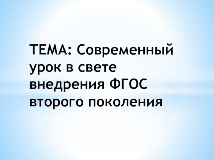 ТЕМА: Современный урок в свете внедрения ФГОС второго поколения