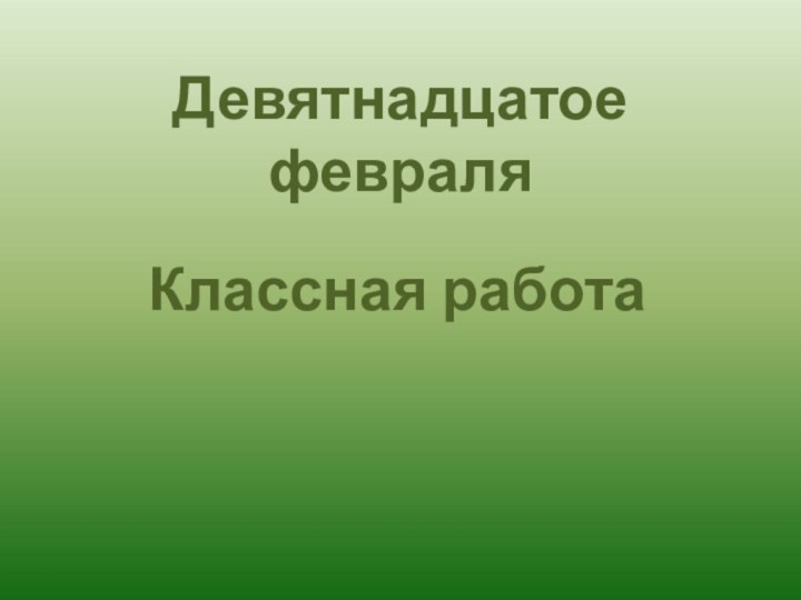 Девятнадцатое февраляКлассная работа