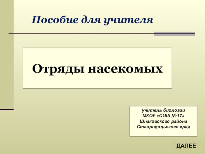 Отряды насекомыхучитель биологииМКОУ «СОШ №17»Шпаковского районаСтавропольского краяДАЛЕЕПособие для учителя