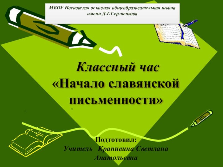 Классный час «Начало славянской письменности» Подготовил:Учитель  Крапивина Светлана АнатольевнаМБОУ Носковская