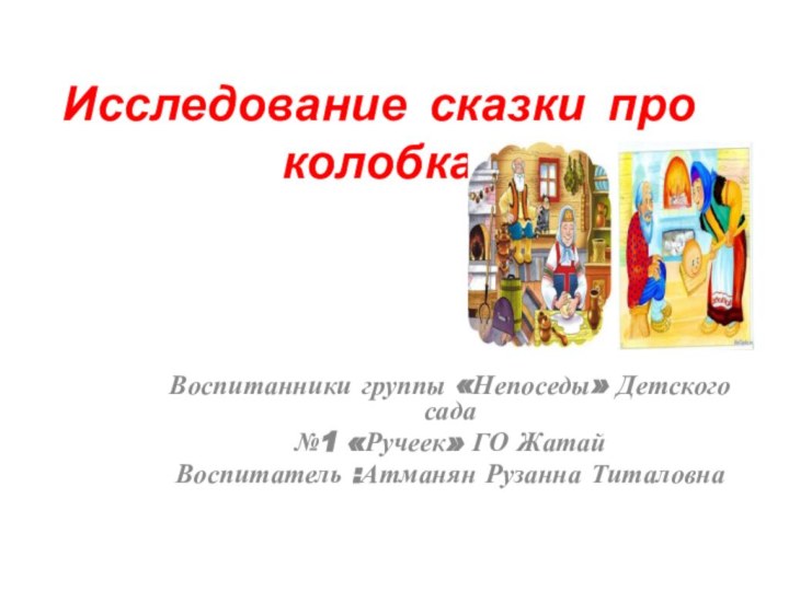 Исследование сказки про колобка Воспитанники группы «Непоседы» Детского сада №1 «Ручеек» ГО