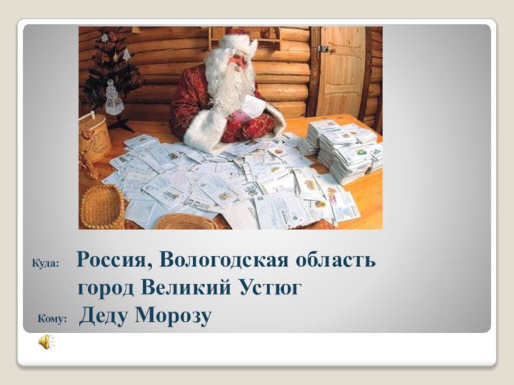 Куда:  Россия, Вологодская область     город Великий Устюг  Кому: Деду Морозу