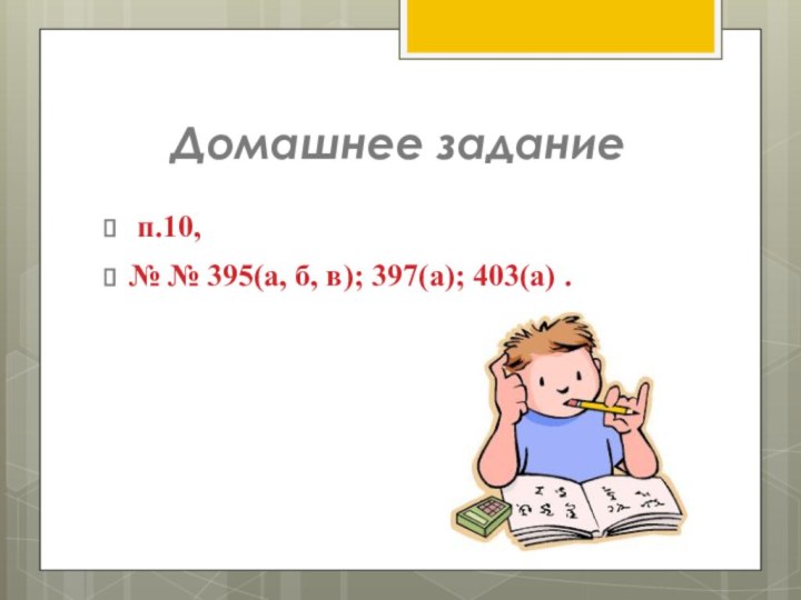 Домашнее задание п.10, № № 395(а, б, в); 397(а); 403(а) .