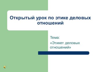 Презентация к открытому уроку по дисциплине Этика деловых отношений