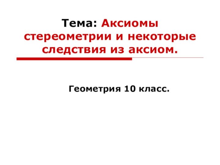 Тема: Аксиомы стереометрии и некоторые следствия из аксиом.Геометрия 10 класс.