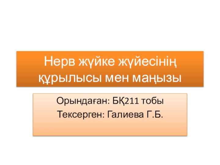 Нерв жүйке жүйесінің құрылысы мен маңызыОрындаған: БҚ211 тобыТексерген: Галиева Г.Б.