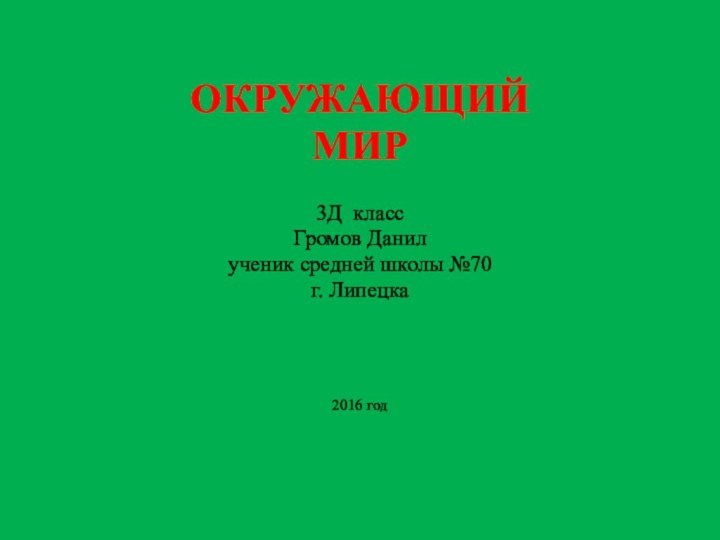 ОКРУЖАЮЩИЙ МИР3Д класс Громов Данилученик средней школы №70г. Липецка2016 год